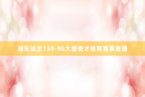 湖东谈主134-96大捷奇才体育赛事直播