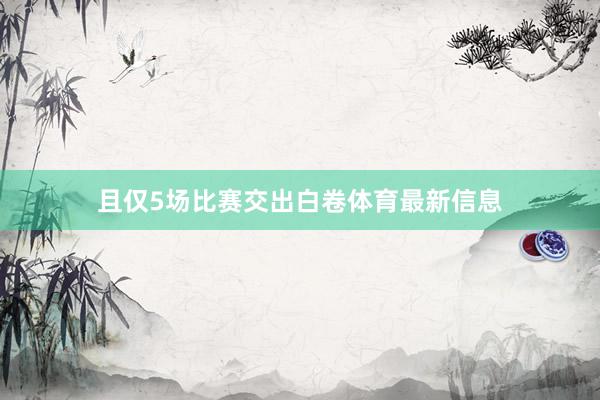 且仅5场比赛交出白卷体育最新信息
