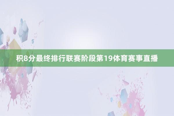 积8分最终排行联赛阶段第19体育赛事直播