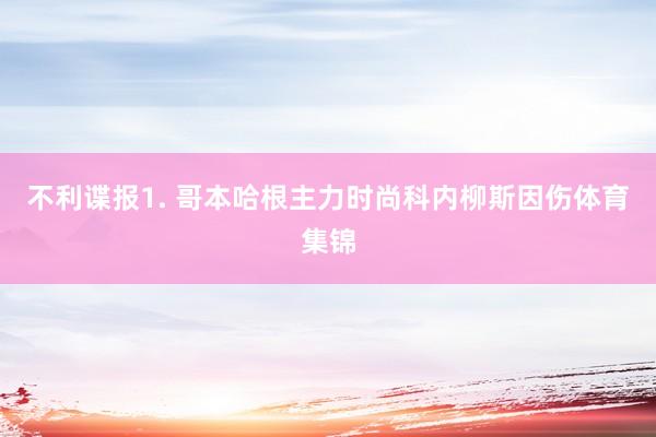 不利谍报　　1. 哥本哈根主力时尚科内柳斯因伤体育集锦