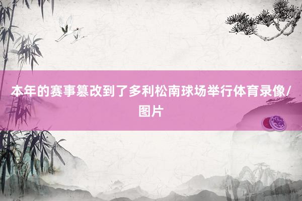本年的赛事篡改到了多利松南球场举行体育录像/图片