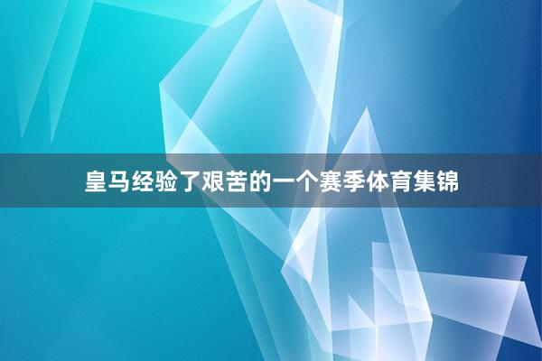 皇马经验了艰苦的一个赛季体育集锦