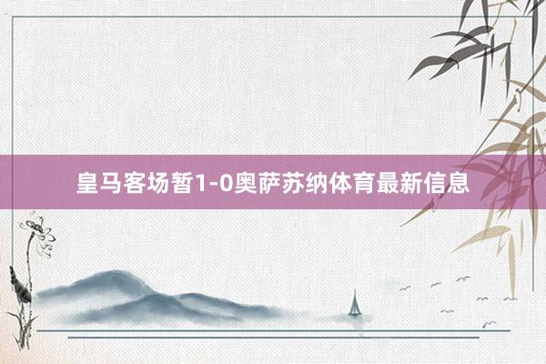皇马客场暂1-0奥萨苏纳体育最新信息