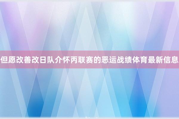 但愿改善改日队介怀丙联赛的恶运战绩体育最新信息
