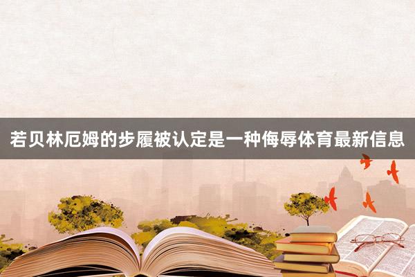 若贝林厄姆的步履被认定是一种侮辱体育最新信息