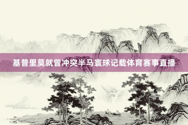 基普里莫就曾冲突半马寰球记载体育赛事直播