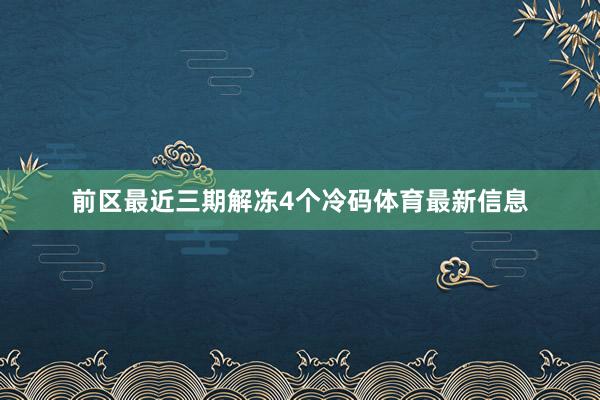 前区最近三期解冻4个冷码体育最新信息