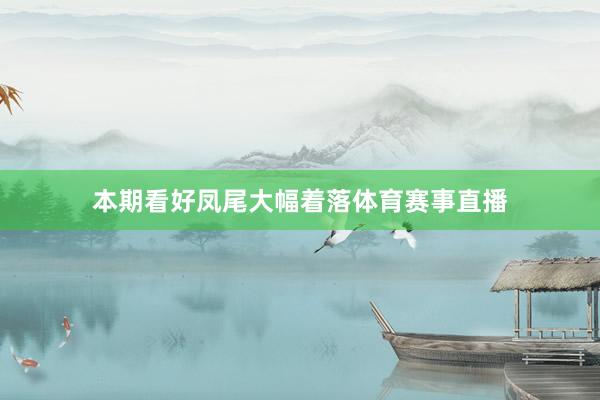 本期看好凤尾大幅着落体育赛事直播