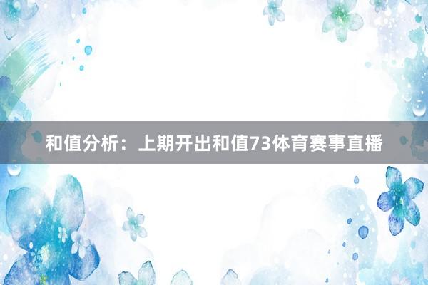 和值分析：上期开出和值73体育赛事直播