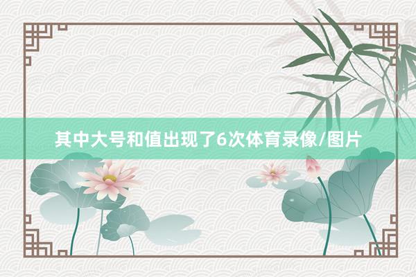 其中大号和值出现了6次体育录像/图片