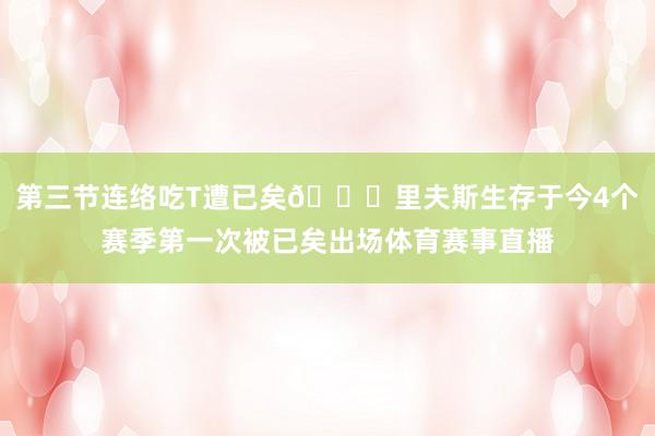 第三节连络吃T遭已矣🙃里夫斯生存于今4个赛季第一次被已矣出场体育赛事直播