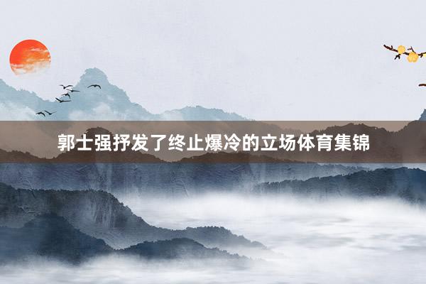郭士强抒发了终止爆冷的立场体育集锦