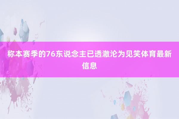 称本赛季的76东说念主已透澈沦为见笑体育最新信息