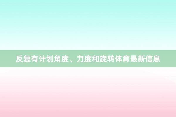 反复有计划角度、力度和旋转体育最新信息