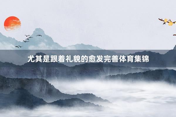 尤其是跟着礼貌的愈发完善体育集锦