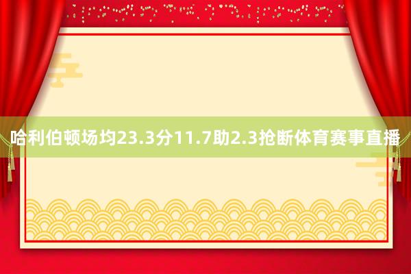 哈利伯顿场均23.3分11.7助2.3抢断体育赛事直播