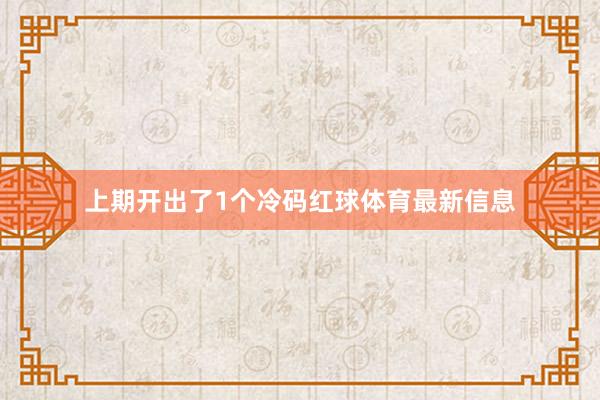 上期开出了1个冷码红球体育最新信息