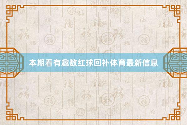 本期看有趣数红球回补体育最新信息