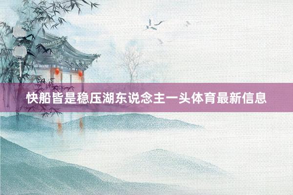 快船皆是稳压湖东说念主一头体育最新信息