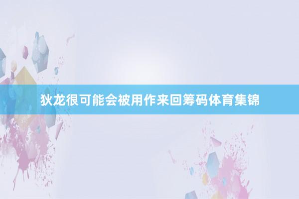 狄龙很可能会被用作来回筹码体育集锦