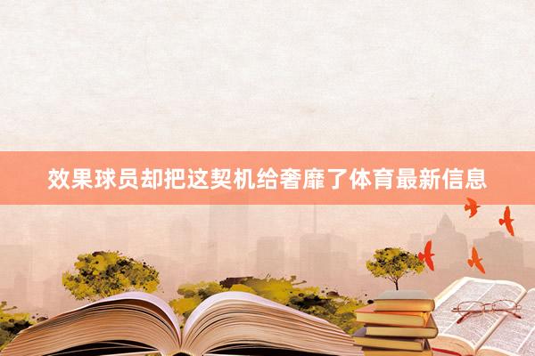 效果球员却把这契机给奢靡了体育最新信息