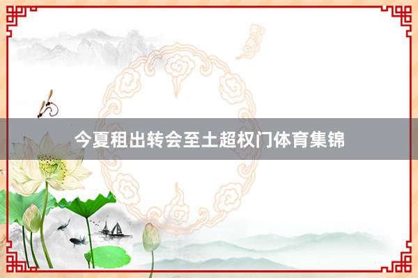 今夏租出转会至土超权门体育集锦
