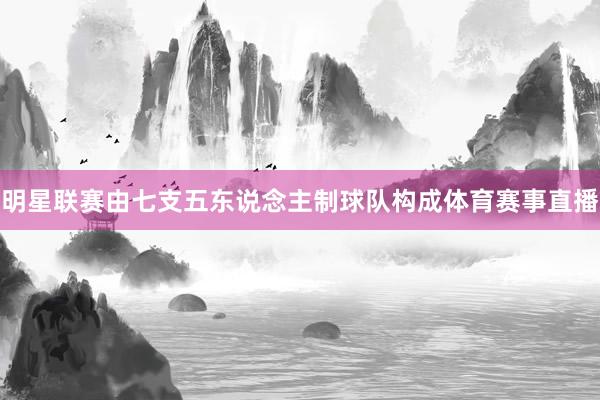 明星联赛由七支五东说念主制球队构成体育赛事直播
