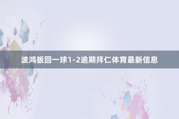 波鸿扳回一球1-2逾期拜仁体育最新信息
