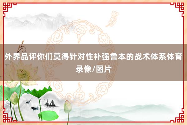 外界品评你们莫得针对性补强鲁本的战术体系体育录像/图片