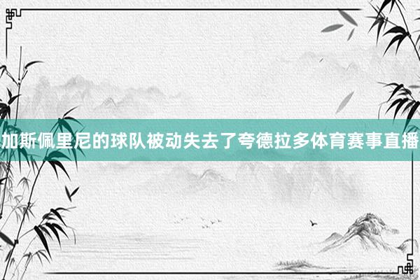 加斯佩里尼的球队被动失去了夸德拉多体育赛事直播