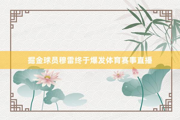 掘金球员穆雷终于爆发体育赛事直播