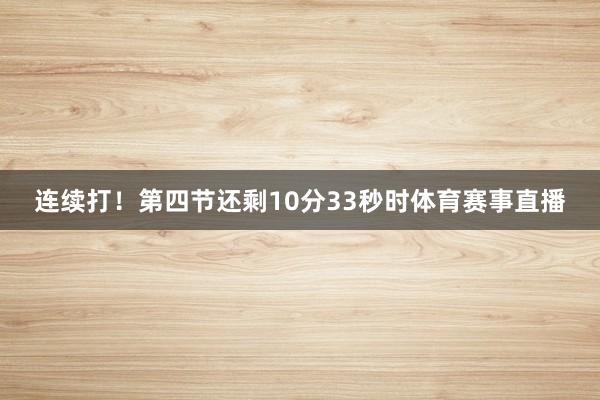 连续打！第四节还剩10分33秒时体育赛事直播