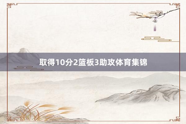 取得10分2篮板3助攻体育集锦