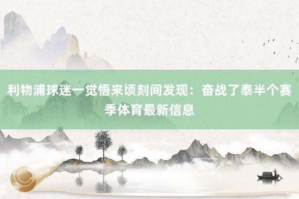 利物浦球迷一觉悟来顷刻间发现：奋战了泰半个赛季体育最新信息