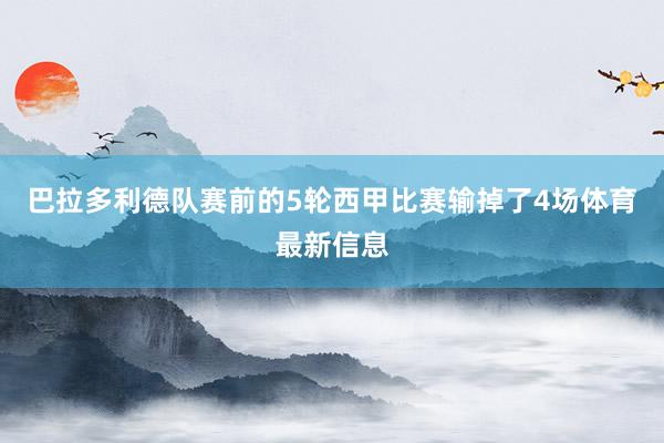 巴拉多利德队赛前的5轮西甲比赛输掉了4场体育最新信息