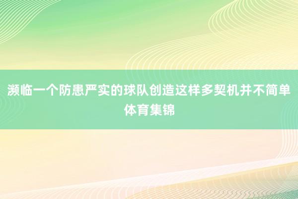 濒临一个防患严实的球队创造这样多契机并不简单体育集锦