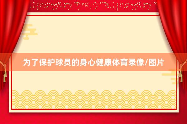 为了保护球员的身心健康体育录像/图片