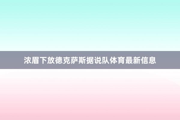 浓眉下放德克萨斯据说队体育最新信息