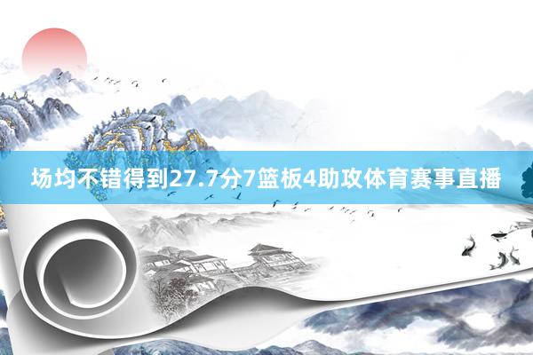 场均不错得到27.7分7篮板4助攻体育赛事直播