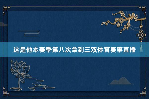 这是他本赛季第八次拿到三双体育赛事直播