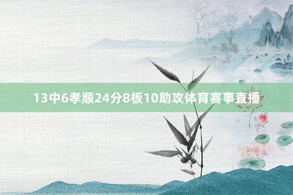 13中6孝顺24分8板10助攻体育赛事直播