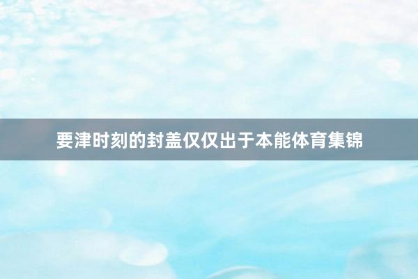 要津时刻的封盖仅仅出于本能体育集锦