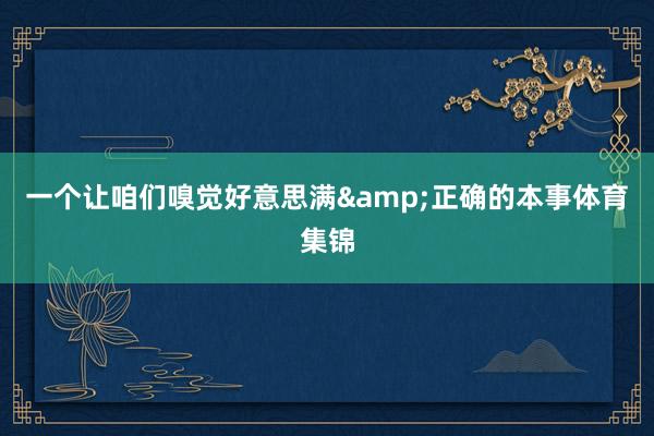 一个让咱们嗅觉好意思满&正确的本事体育集锦