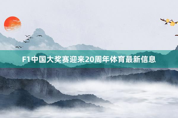 F1中国大奖赛迎来20周年体育最新信息