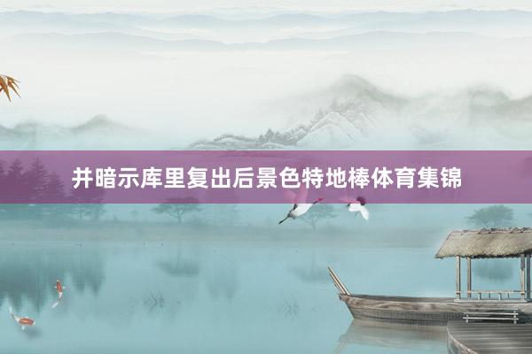 并暗示库里复出后景色特地棒体育集锦