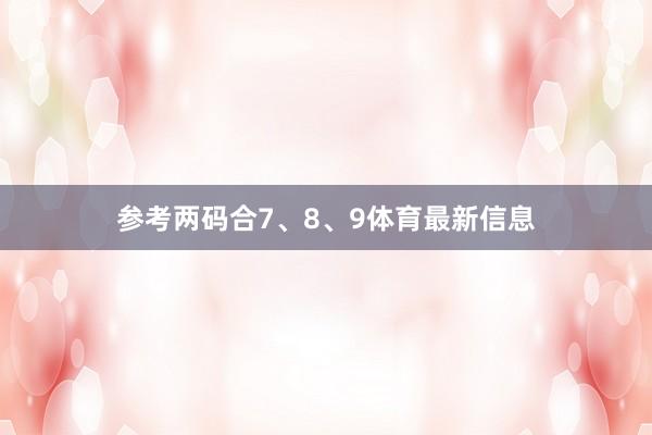 参考两码合7、8、9体育最新信息