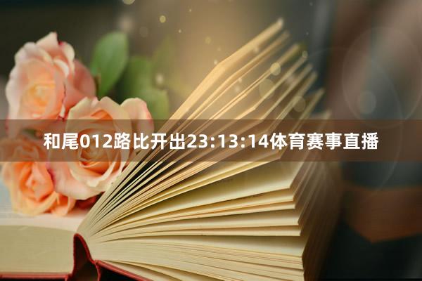 和尾012路比开出23:13:14体育赛事直播