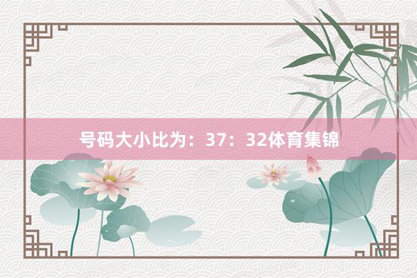 号码大小比为：37：32体育集锦