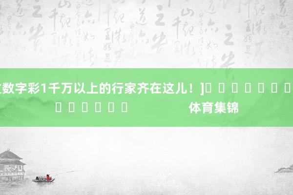 中过数字彩1千万以上的行家齐在这儿！]															                体育集锦
