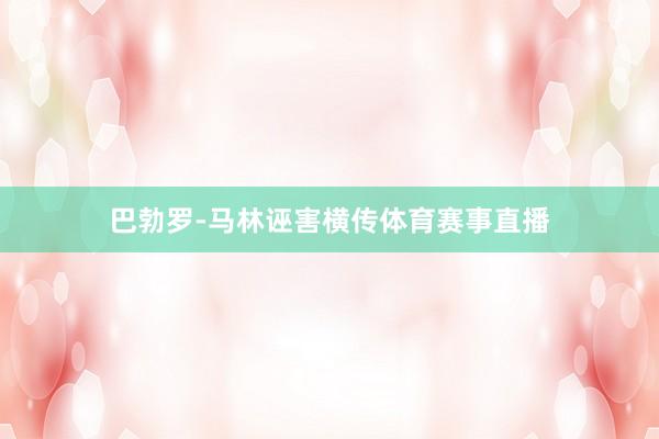 巴勃罗-马林诬害横传体育赛事直播